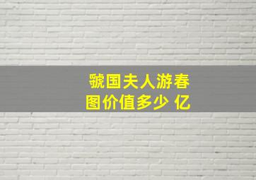 虢国夫人游春图价值多少 亿